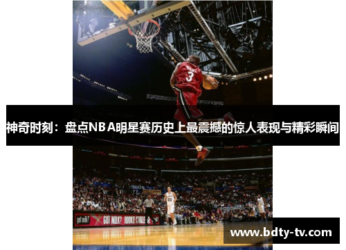 神奇时刻：盘点NBA明星赛历史上最震撼的惊人表现与精彩瞬间